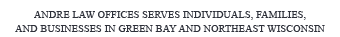 The firm of Andre Law Officse serves individuals, families, and businesses in Green Bay and Northeast Wisconsin